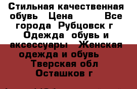 Стильная качественная обувь › Цена ­ 500 - Все города, Рубцовск г. Одежда, обувь и аксессуары » Женская одежда и обувь   . Тверская обл.,Осташков г.